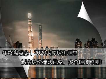 年终盘点②丨2020太原房价汇总，新房房价梯队已变，多个区域脱刚！