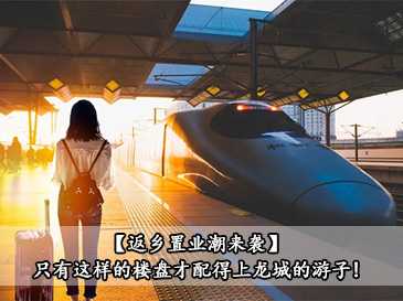 【返乡置业潮来袭】只有这样的楼盘才配得上龙城的游子!