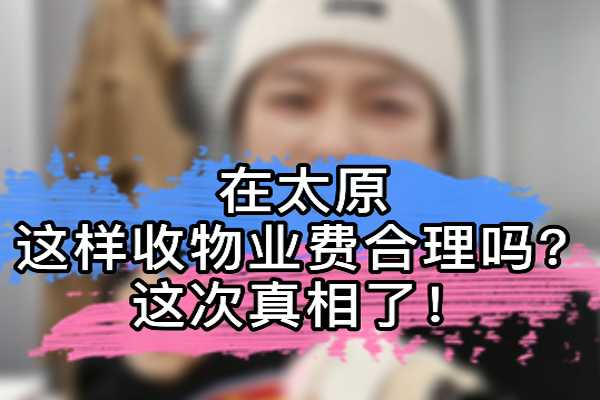 在太原 这样收物业费合理吗？这次真相了！ 