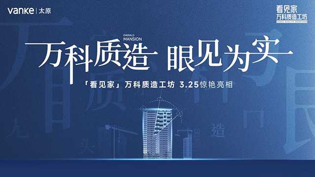 《太原万科『看见家』质造工坊，零距离直击精工细节》