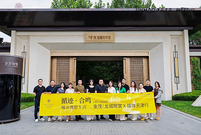 溯源棠系匠心 共鉴城市理想—金茂龙城晓棠天津媒体行深度纪实