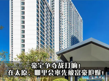 豪宅争夺战打响！在太原，哪里会率先被富豪抢爆！