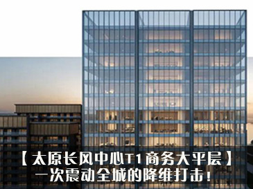 【太原长风中心T1商务大平层】一次震动全城的降维打击！