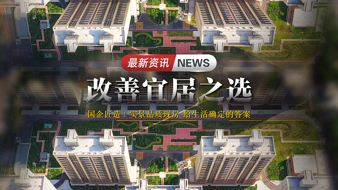 【太原楼市聚焦】国企实景现房，以眼见为实的安心