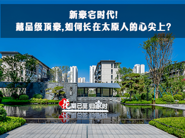 新豪宅时代!藏品级顶豪,如何长在太原人的心尖上?