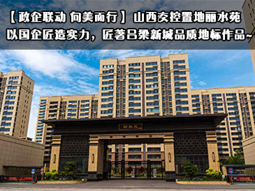 政企联动，向美而行｜山西交控置地丽水苑 以国企匠造实力，匠著吕梁新城品质地标作品~