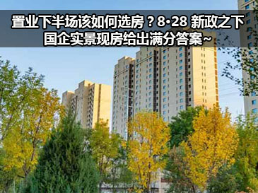 置业下半场该如何选房？8·28 新政之下，国企实景现房给出满分答案~