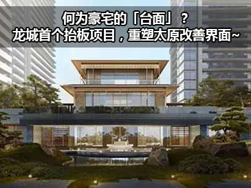 何为豪宅的「台面」？龙城首个抬板项目，重塑太原改善界面~