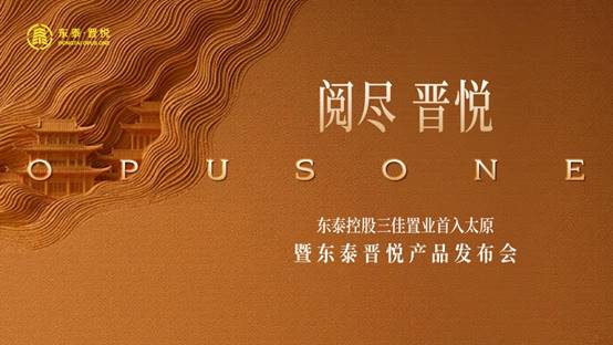 东泰控股三佳置业首入太原暨东泰晋悦产品发布会圆满成功，正式启幕！