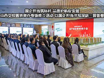 国企担当筑标杆 品质护航促安居|山西交控置地举办专场推介活动 ，以国企担当书写深耕三晋新答卷~